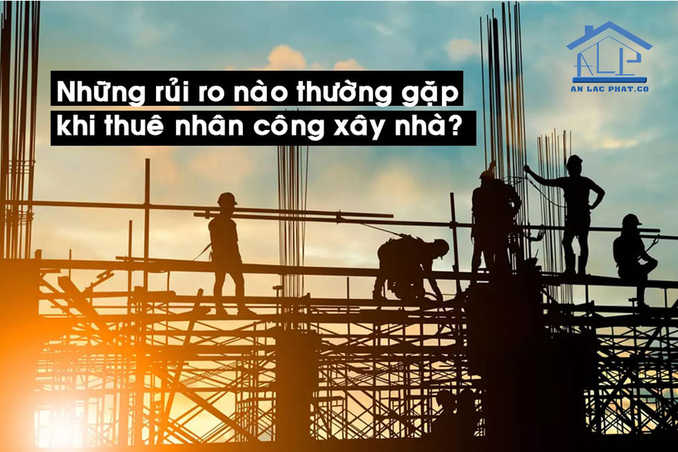Có rất nhiều khó khăn và rủi ro khi bạn tự thuê nhân công xây nhà 